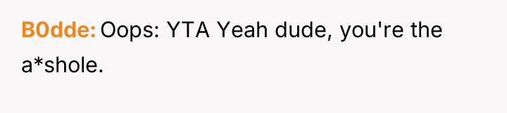 B0dde Oops: YTA Yeah dude, you're the a*shole.