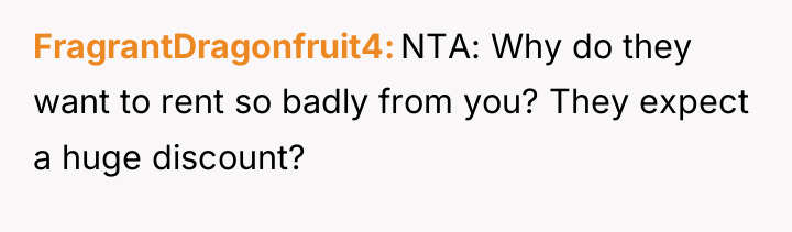 FragrantDragonfruit4 NTA: Why do they want to rent so badly...