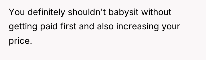 You definitely shouldn't babysit without getting paid first and also...