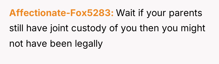Affectionate-Fox5283 Wait if your parents still have joint custody of...