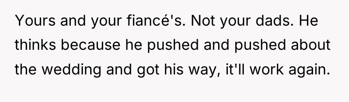 Yours and your fiancé's. Not your dads. He thinks because...