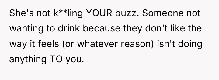 She's not k**ling YOUR buzz. Someone not wanting to drink...