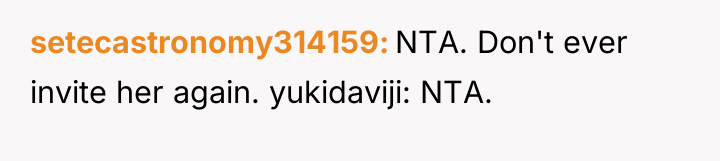 setecastronomy314159 NTA. Don't ever invite her again. yukidaviji: NTA.