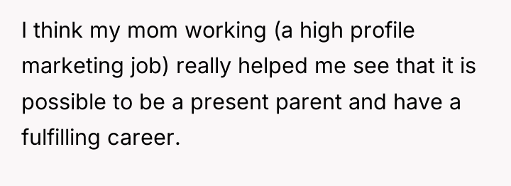 I think my mom working (a high profile marketing job)...