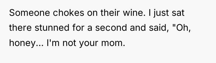 Someone chokes on their wine. I just sat there stunned...