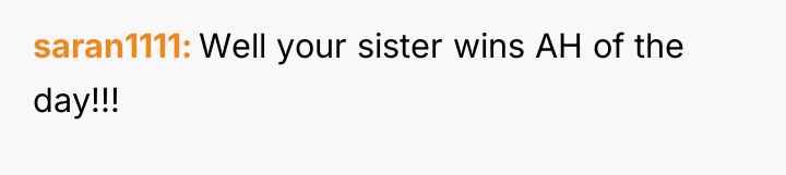 saran1111 Well your sister wins AH of the day!!!