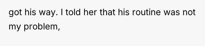 got his way. I told her that his routine was...