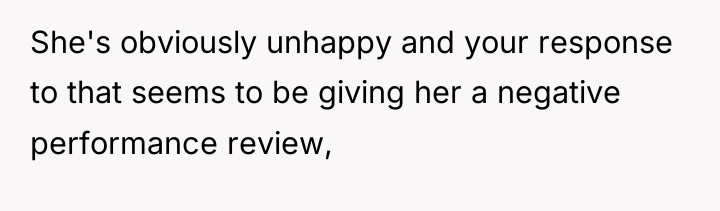 She's obviously unhappy and your response to that seems to...