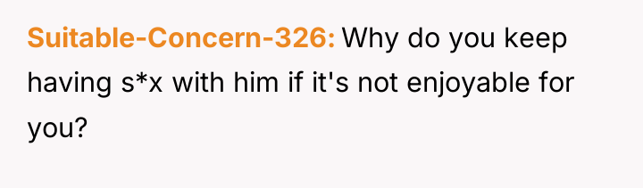 Suitable-Concern-326 Why do you keep having s*x with him if...