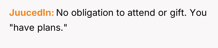 JuucedIn No obligation to attend or gift. You "have plans."