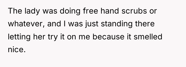 The lady was doing free hand scrubs or whatever, and...