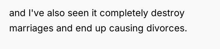 and I've also seen it completely destroy marriages and end...