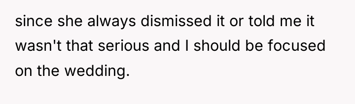 since she always dismissed it or told me it wasn't...