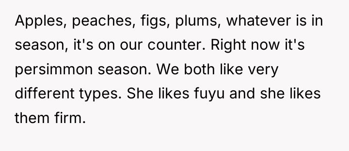 Apples, peaches, figs, plums, whatever is in season, it's on...