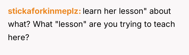 stickaforkinmeplz learn her lesson" about what? What "lesson" are you...