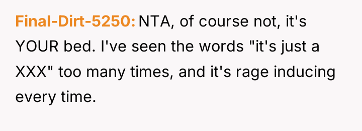 Final-Dirt-5250 NTA, of course not, it's YOUR bed. I've seen...