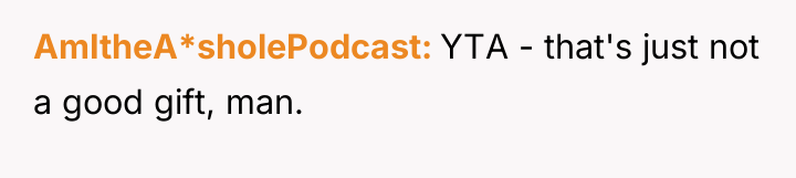 AmItheA*sholePodcast YTA - that's just not a good gift, man.