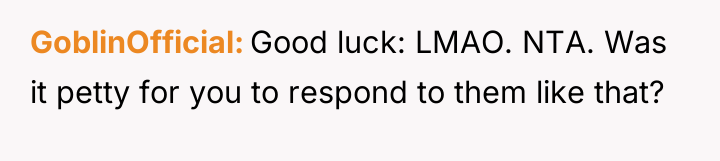 GoblinOfficial Good luck: LMAO. NTA. Was it petty for you...