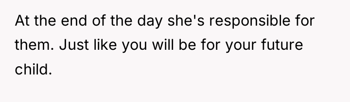 At the end of the day she's responsible for them....