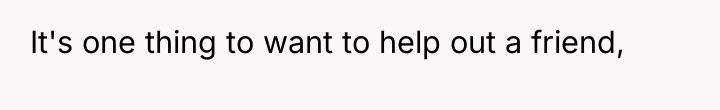 It's one thing to want to help out a friend,