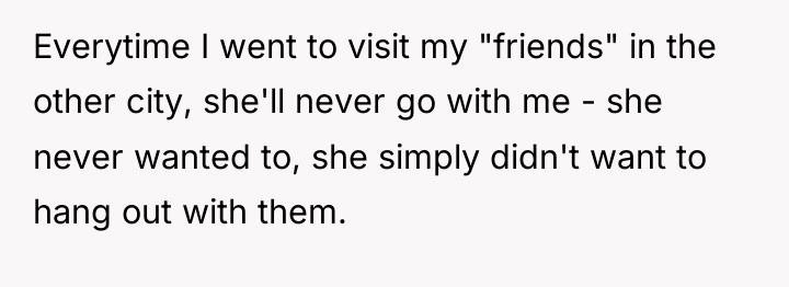 Everytime I went to visit my "friends" in the other...
