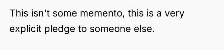 This isn't some memento, this is a very explicit pledge...