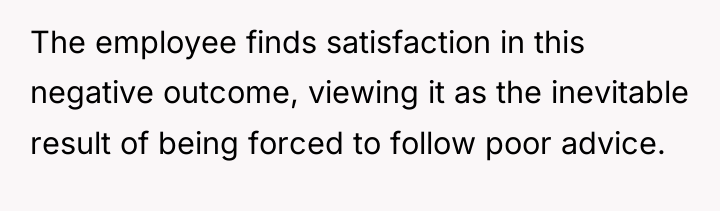 The employee finds satisfaction in this negative outcome, viewing it...