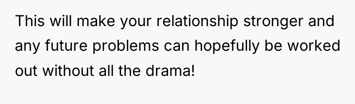 This will make your relationship stronger and any future problems...