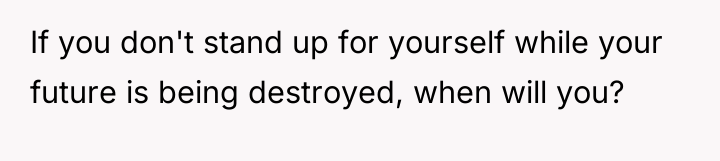 If you don't stand up for yourself while your future...