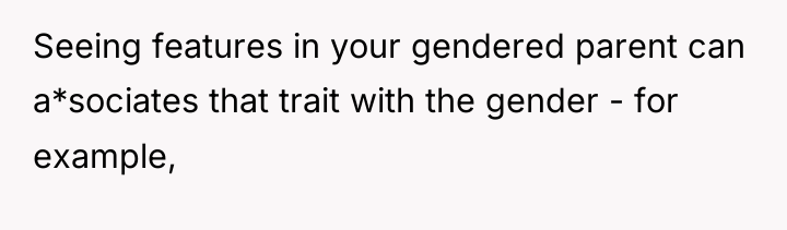Seeing features in your gendered parent can a*sociates that trait...
