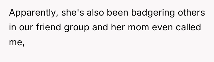 Apparently, she's also been badgering others in our friend group...