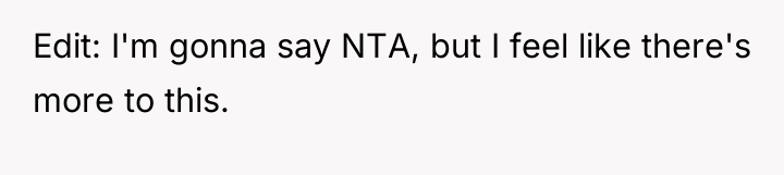 Edit: I'm gonna say NTA, but I feel like there's...