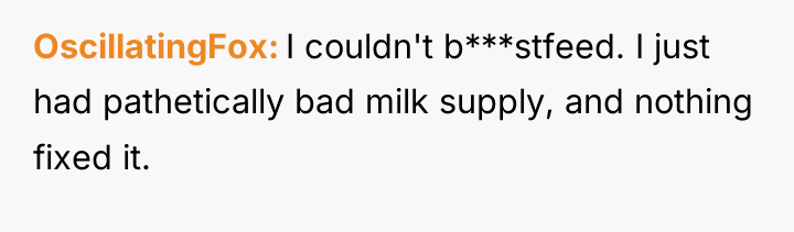 OscillatingFox I couldn't b***stfeed. I just had pathetically bad milk...