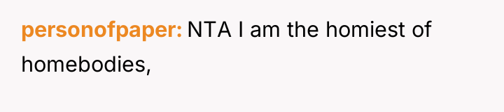 personofpaper NTA I am the homiest of homebodies,