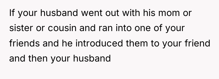 If your husband went out with his mom or sister...