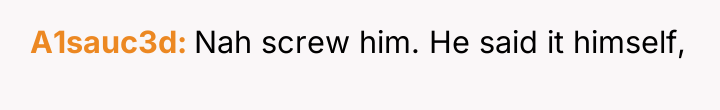 A1sauc3d Nah screw him. He said it himself,