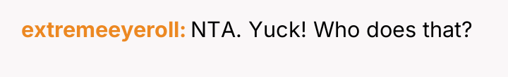 extremeeyeroll NTA. Yuck! Who does that?