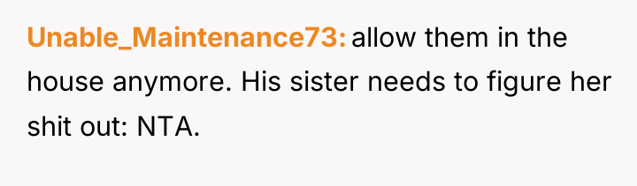 Unable_Maintenance73 allow them in the house anymore. His sister needs...