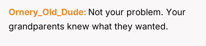 Ornery_Old_Dude Not your problem. Your grandparents knew what they wanted.