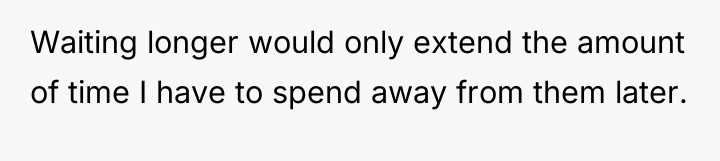Waiting longer would only extend the amount of time I...