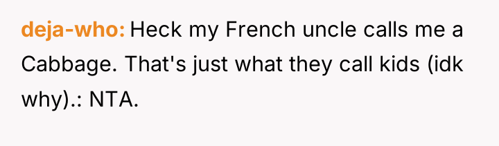 deja-who Heck my French uncle calls me a Cabbage. That's...