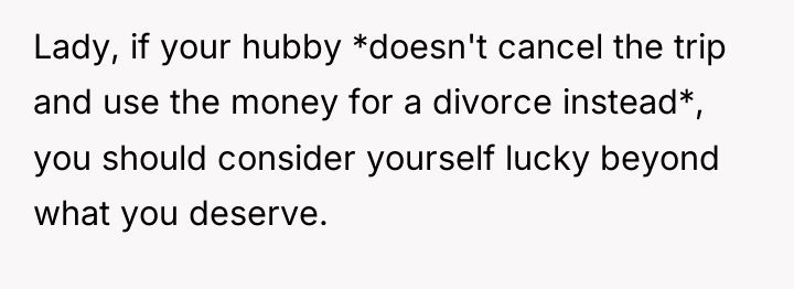 Lady, if your hubby *doesn't cancel the trip and use...
