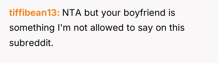 tiffibean13 NTA but your boyfriend is something I'm not allowed...
