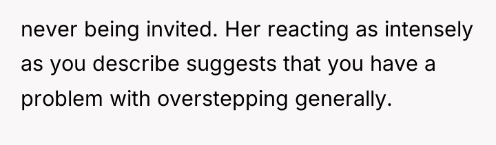 never being invited. Her reacting as intensely as you describe...