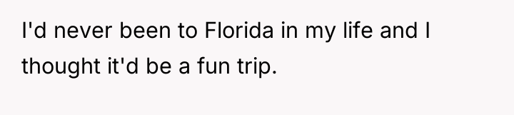 I'd never been to Florida in my life and I...