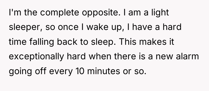 I'm the complete opposite. I am a light sleeper, so...