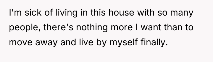 I'm sick of living in this house with so many...