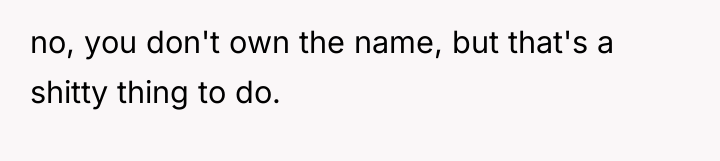 no, you don't own the name, but that's a shitty...