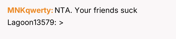 MNKqwerty NTA. Your friends suck Lagoon13579: >