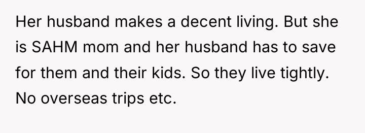 Her husband makes a decent living. But she is SAHM...